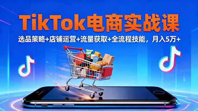 TikTok电商实战课10月，选品策略+店铺运营+流量获取+全流程技能，月入5万+-heixxmi