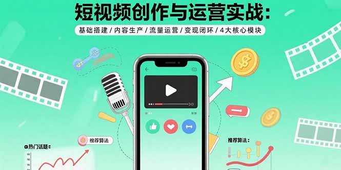 短视频创作与运营实战：基础搭建/内容生产/流量运营/变现闭环/4大核心模块-heixxmi