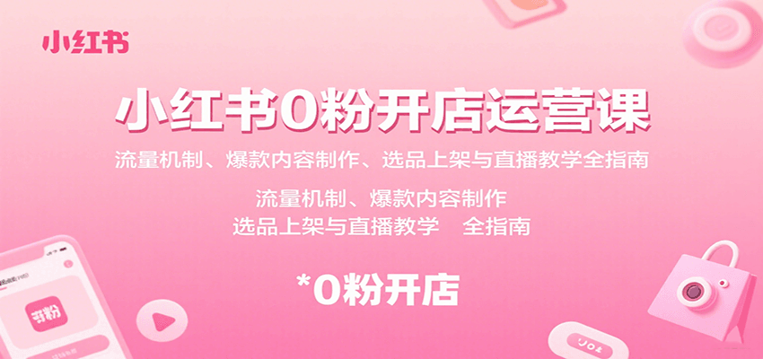小红书0粉开店运营课：流量机制、爆款内容制作、选品上架与直播教学全指南-heixxmi