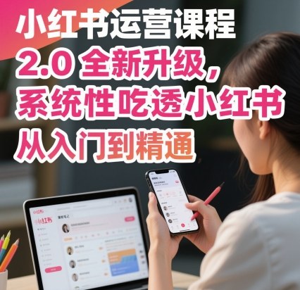 小红书运营课程2.0全新升级，从入门到精通，系统性吃透小红书-heixxmi