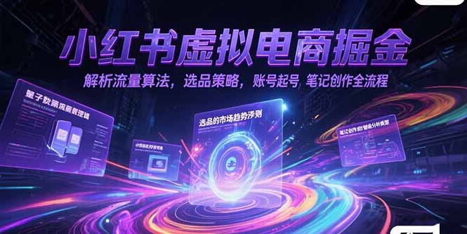 小红书虚拟电商掘金，解析流量算法，选品策略，账号起号，笔记创作全流程-heixxmi