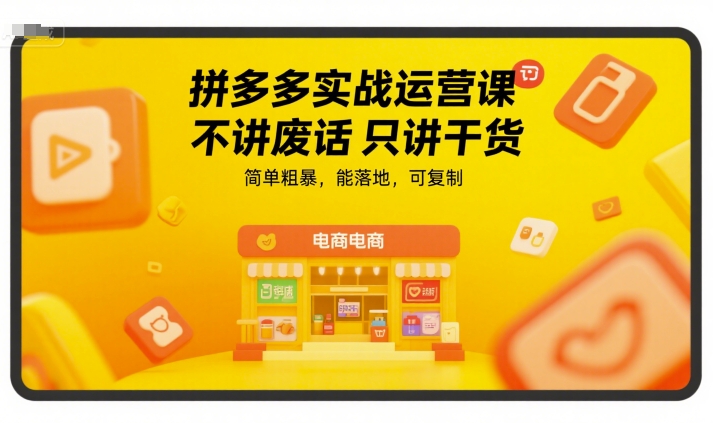 拼多多实战运营课，不讲废话只讲干货，简单粗暴，能落地，可复制-heixxmi