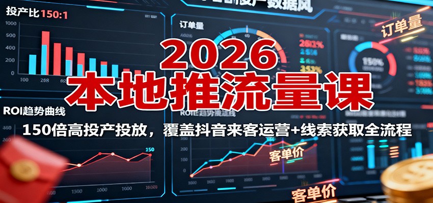 2026本地推流量课：150倍高投产投放，覆盖抖音来客运营+线索获取全流程-heixxmi