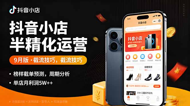 抖音小店半精细化运营9月版，截流技巧,榜单预判,周期分析，单店月利润5w+-heixxmi