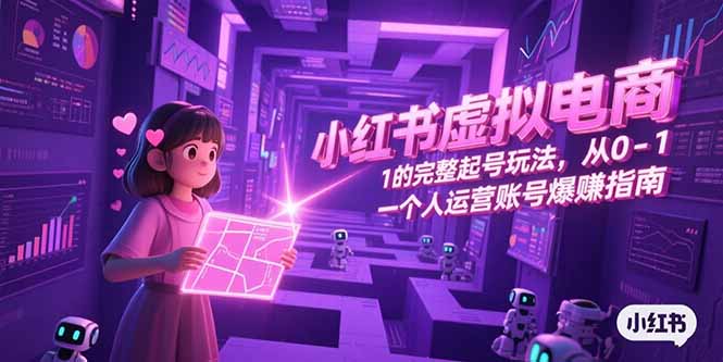 小红书虚拟电商，从0-1的完整起号玩法，一个人运营账号爆赚指南-heixxmi