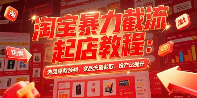 淘宝暴力截流起店教程：选品爆款预判，竞品流量截取，投产比提升-heixxmi