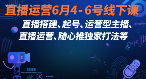 直播运营6月4-6号线下课，‬直播搭建、起号、运营型主播、直播运‬营、随心推独家打法等-heixxmi