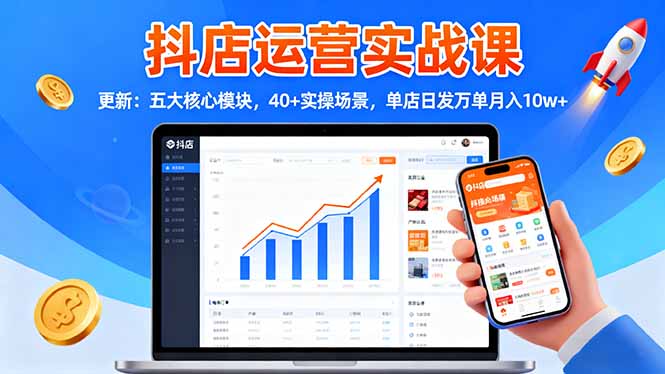 抖店运营实战课-更新：五大核心模块，40+实操场景，单店日发万单月入10w+-heixxmi