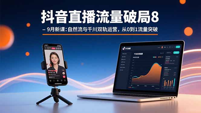 抖音直播流量破局8-9月新课：自然流与千川双轨运营，从0到1流量突破-heixxmi