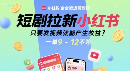 短剧拉新小红书全运营教程，只要发视频就能产生收益，一单9-12不等-heixxmi