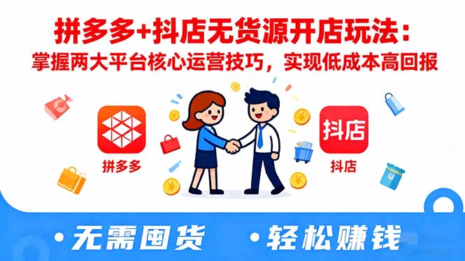 拼多多+抖店无货源开店玩法：掌握两大平台核心运营技巧，实现低成本高回报-heixxmi