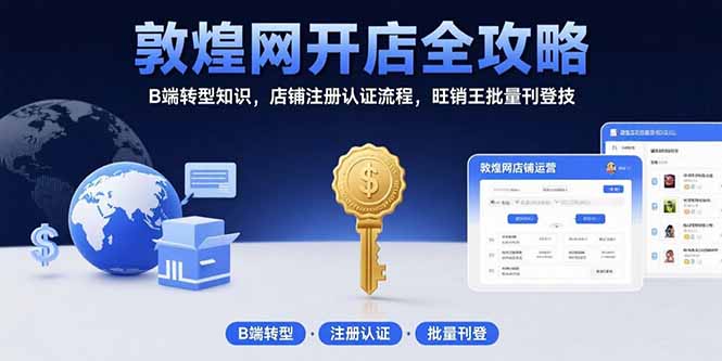敦煌网开店全攻略：B端转型知识，店铺注册认证流程，旺销王批量刊登技-heixxmi