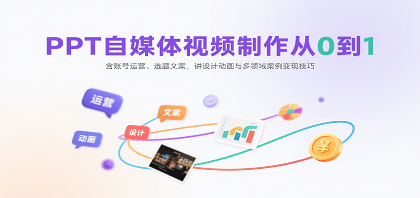 PPT自媒体视频制作从0到1：含账号运营、选题文案，讲设计动画与多领域案例变现技巧-heixxmi