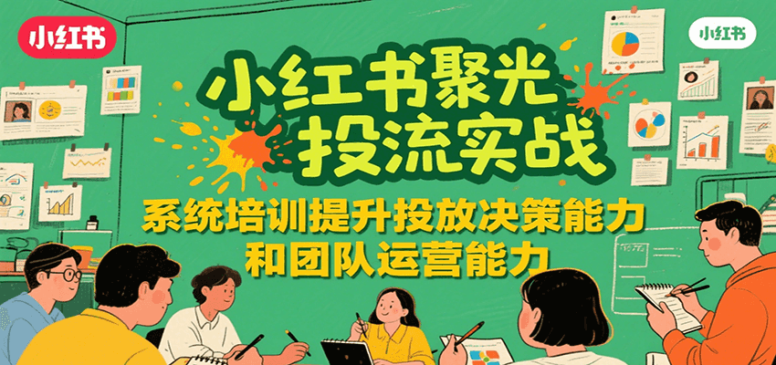 小红书聚光投流实战，系统学习提升投放决策能力和团队运营能力-heixxmi