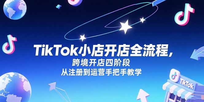 TikTok小店开店全流程，跨境开店四阶段，从注册到运营手把手教学-heixxmi