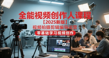 全能视频创作人课程【2025新版】视频拍摄剪辑编导运营，零基础学习视频创作(更新)-heixxmi