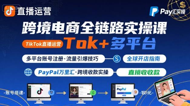 跨境电商线上课，TikTok 直播运营 + 多平台账号注册 + PayPal 万里汇实操教程-heixxmi
