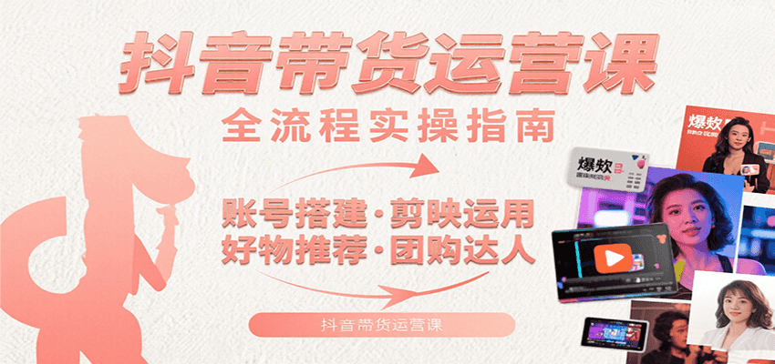 抖音带货运营课：含账号搭建、剪映运用、好物推荐、团购达人等内容，教你玩转抖音-heixxmi