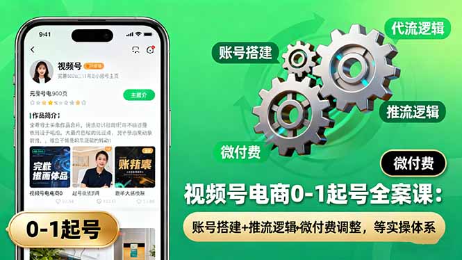 视频号电商0-1起号全案课：账号搭建+推流逻辑+微付费调整，等实操体系-heixxmi