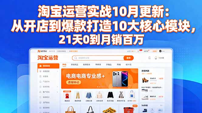 淘宝运营实战10月更新：从开店到爆款打造10大核心模块，21天0到月销百万-heixxmi