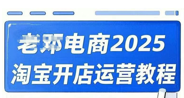 2025淘宝开店运营教程直通车，直通车，万相无界，网店注册经营推广培训视频课程-heixxmi
