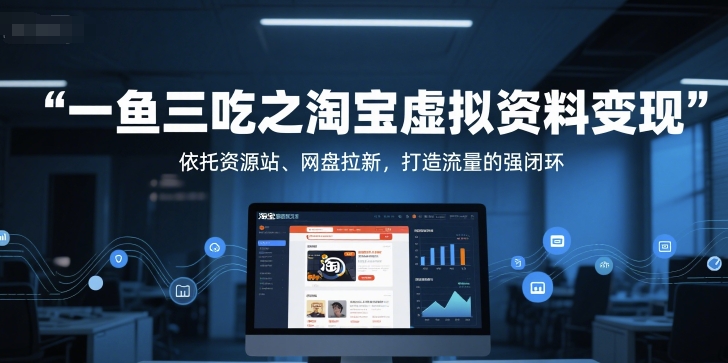 一鱼三吃之淘宝虚拟资料变现，依托资源站、网盘拉新，打造流量的强闭环-heixxmi