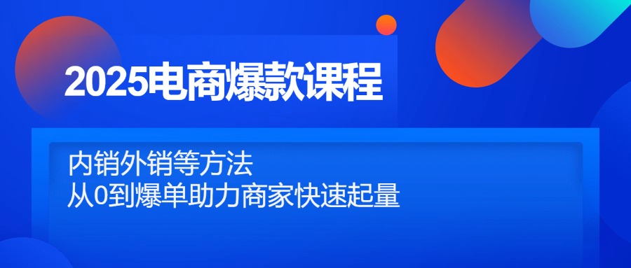 2025电商爆款课程，内销外销等方法，从0到爆单助力商家快速起量-heixxmi