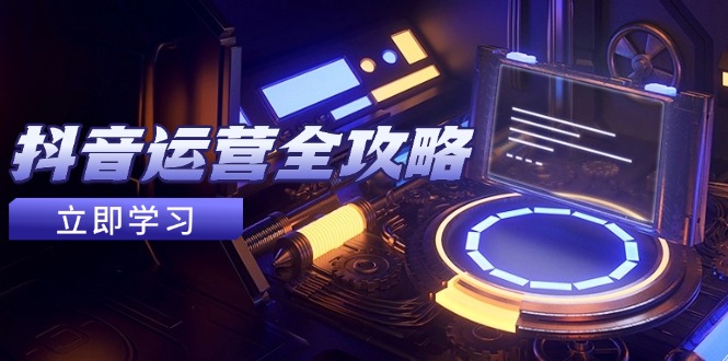 抖音运营全攻略，账号包装养号技巧，情感增粉视频搬运，实现快速变现-heixxmi