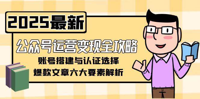 公众号运营变现全攻略，账号搭建与认证选择，爆款文章六大要素解析-heixxmi
