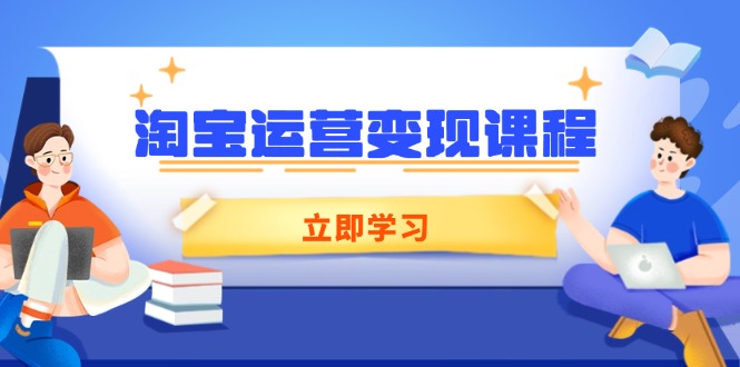 淘宝运营变现课程，涵盖店铺运营、推广、数据分析，助力商家提升-heixxmi