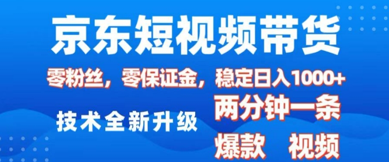 京东短视频带货，2025火爆项目，0粉丝，0保证金，操作简单，2分钟一条原创视频，日入1k【揭秘】-heixxmi