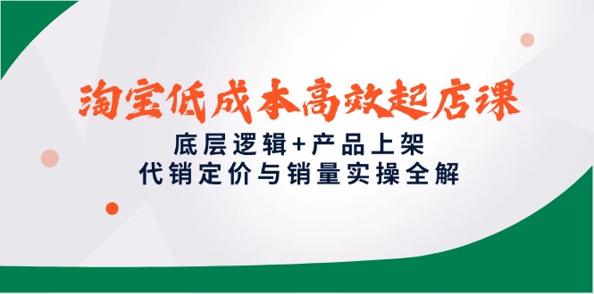 淘宝低成本高效起店课，底层逻辑+产品上架，代销定价与销量实操全解-heixxmi