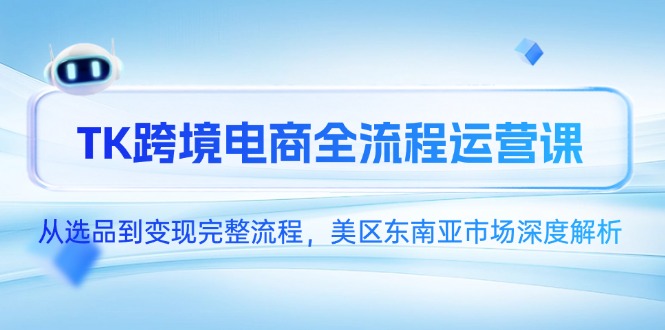 TK跨境电商全流程运营课，从选品到变现完整流程，美区东南亚市场深度解析-heixxmi