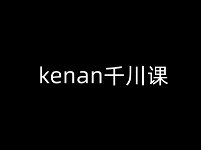 kenan千川课-kenan抖音电商巨量千川教程-heixxmi
