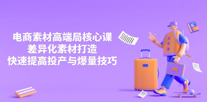 3月电商素材高端局核心课，差异化素材打造，快速提高投产与爆量技巧-heixxmi