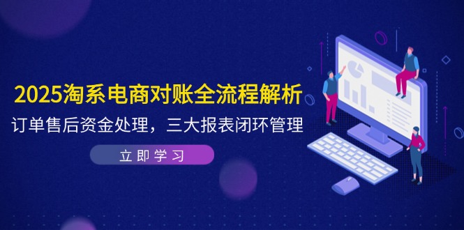 2025淘系电商对账全流程解析，订单售后资金处理，三大报表闭环管理-heixxmi