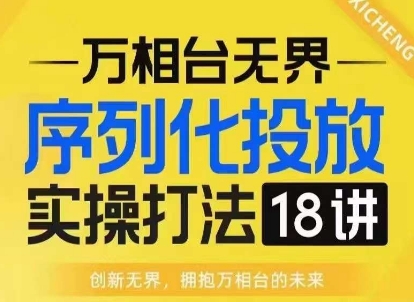 【万相台无界】序列化投放实操18讲线上实战班，淘系电商人的必修课-heixxmi