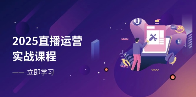 2025直播运营实战课程，零基础入门到流量优化，快速提升直播间表现-heixxmi