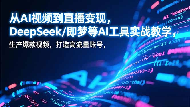 从AI视频到直播变现，DeepSeek/即梦等AI工具实战教学，生产爆款视频，打造高流量账号-heixxmi