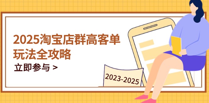 2025淘宝店群高客单玩法全攻略，把握高客单关键技巧，精通全周期运营-heixxmi