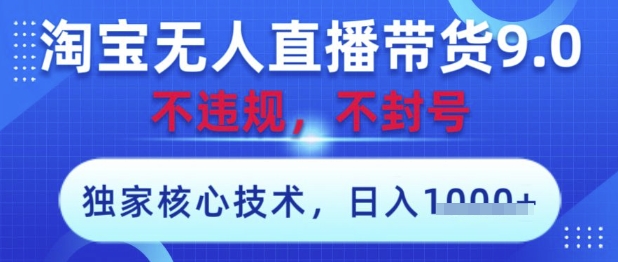淘宝无人直播带货9.0 ，独家核心技术，不违规，不封号，操作简单，当天开播，当天见收益，日入数张【揭秘】-heixxmi