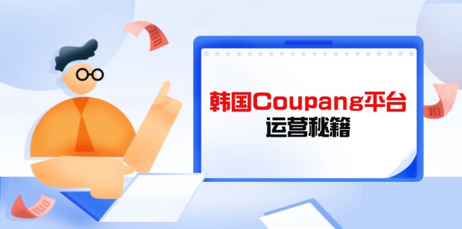 Coupang平台运营秘籍，酷胖卖家必修课，助力卖家提升平台竞争力-heixxmi