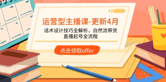 运营型主播课-更新4月，话术设计技巧全解析，自然流带货，直播起号全流程-heixxmi