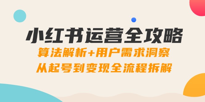 小红书运营全攻略：算法解析+用户需求洞察，从起号到变现全流程拆解-heixxmi