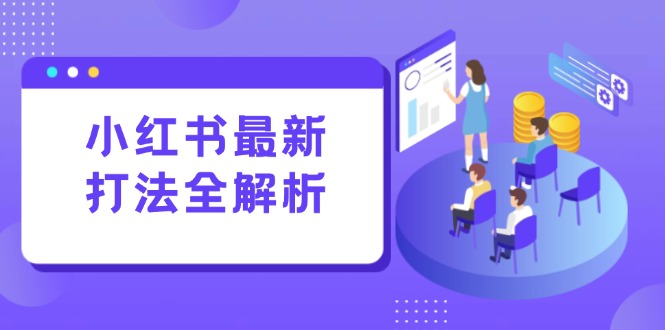 小红书最新打法线下课：笔记生产+评论运营，打造标准化流量增长引擎-heixxmi