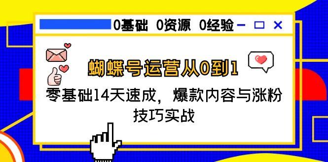 蝴蝶号运营从0到1，零基础14天速成，爆款内容与涨粉技巧实战-heixxmi