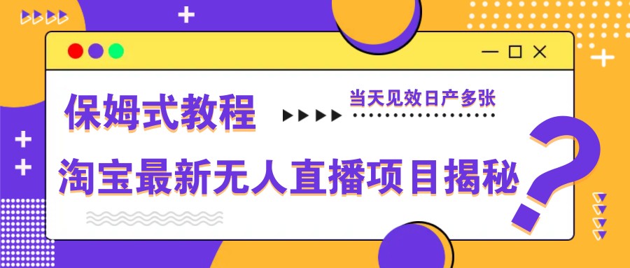 淘宝最新无人直播项目揭秘，保姆式教程，当天见效日产多张-heixxmi