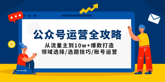 公众号运营全攻略：从流量主到10w+爆款打造，领域选择/选题技巧/账号运营-heixxmi