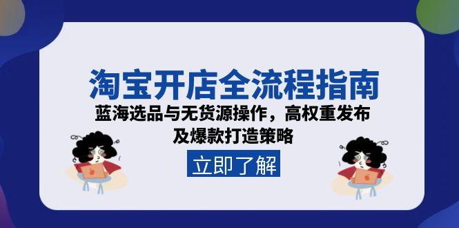 淘宝开店全流程指南，蓝海选品与无货源操作，高权重发布及爆款打造策略-heixxmi