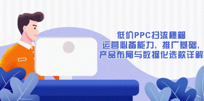 低价PPC扫流秘籍：运营必备能力, 推广基础, 产品布局与数据化选款详解-heixxmi